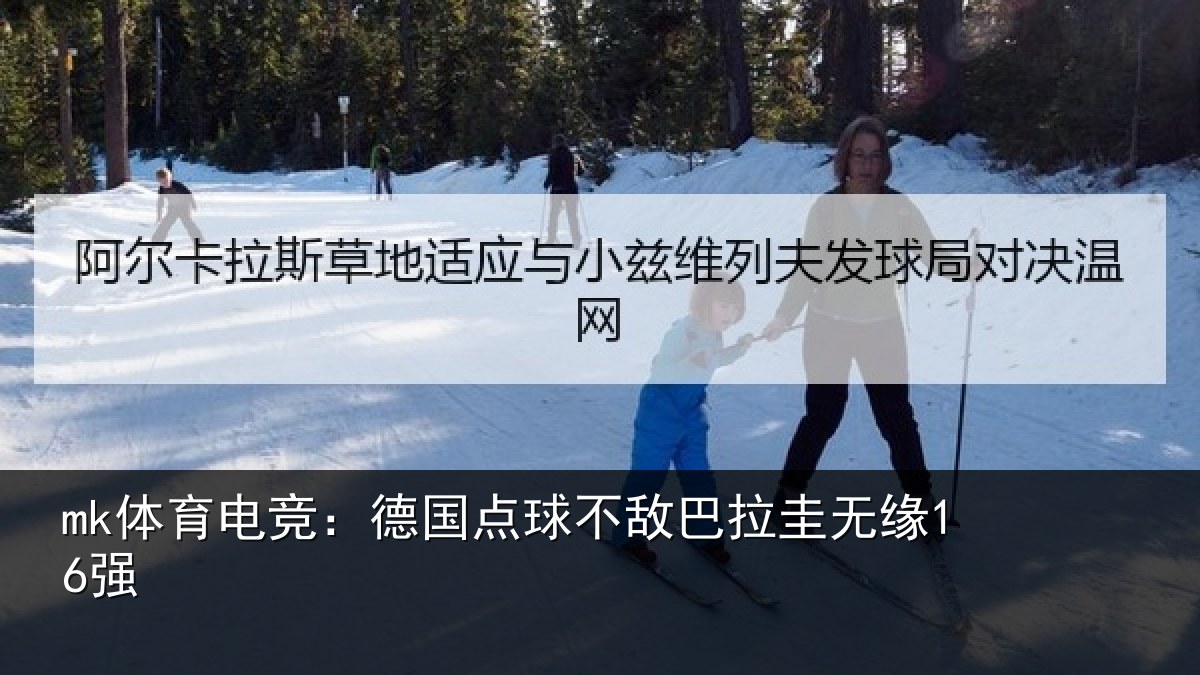 mk体育电竞:德国点球不敌巴拉圭无缘16强