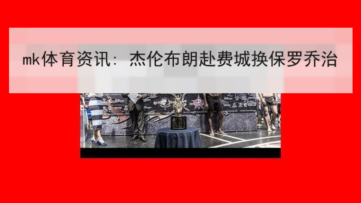 mk体育资讯: 杰伦布朗赴费城换保罗乔治