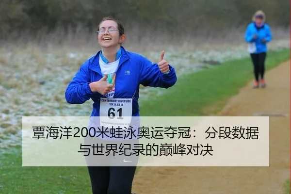 覃海洋200米蛙泳奥运夺冠：分段数据与世界纪录的巅峰对决