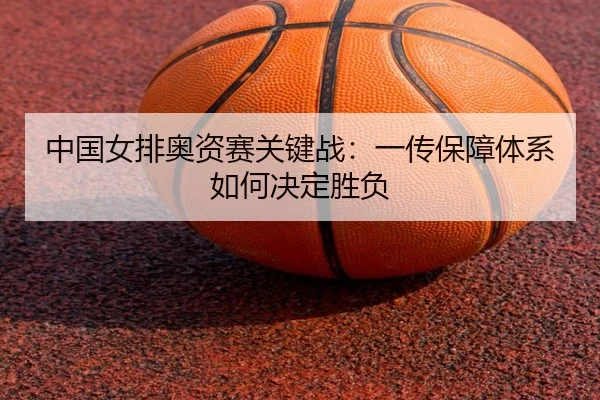 中国女排奥资赛关键战：一传保障体系如何决定胜负