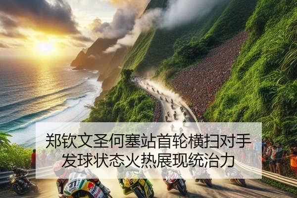 郑钦文圣何塞站首轮横扫对手 发球状态火热展现统治力