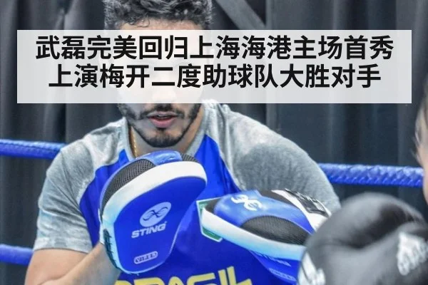 武磊完美回归上海海港主场首秀上演梅开二度助球队大胜对手