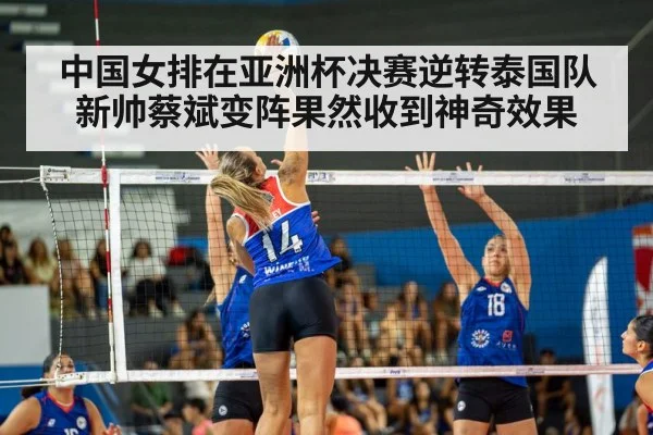 中国女排在亚洲杯决赛逆转泰国队新帅蔡斌变阵果然收到神奇效果