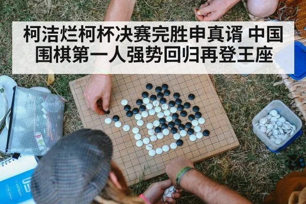 柯洁烂柯杯决赛完胜申真谞 中国围棋第一人强势回归再登王座