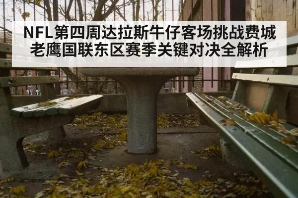 NFL第四周达拉斯牛仔客场挑战费城老鹰国联东区赛季关键对决全解析